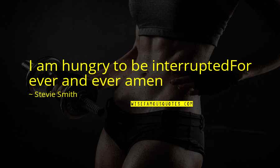 Amen's Quotes By Stevie Smith: I am hungry to be interruptedFor ever and