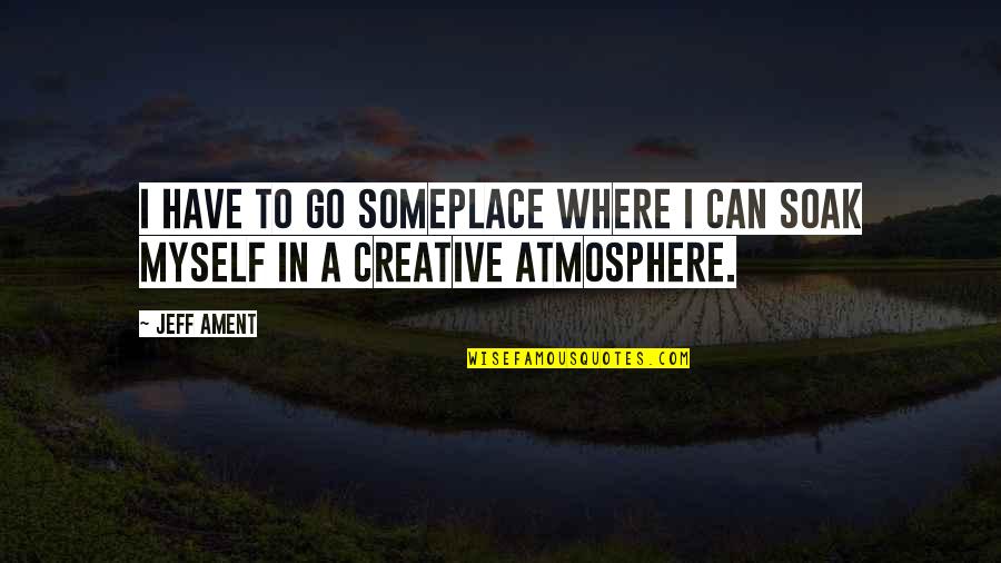 Ament Quotes By Jeff Ament: I have to go someplace where I can