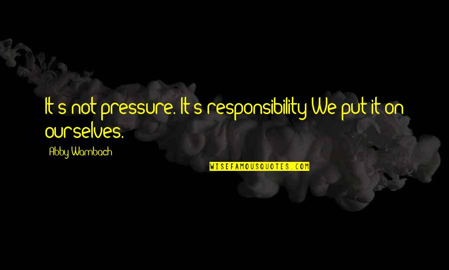 Amenya Joyce Quotes By Abby Wambach: It's not pressure. It's responsibility We put it