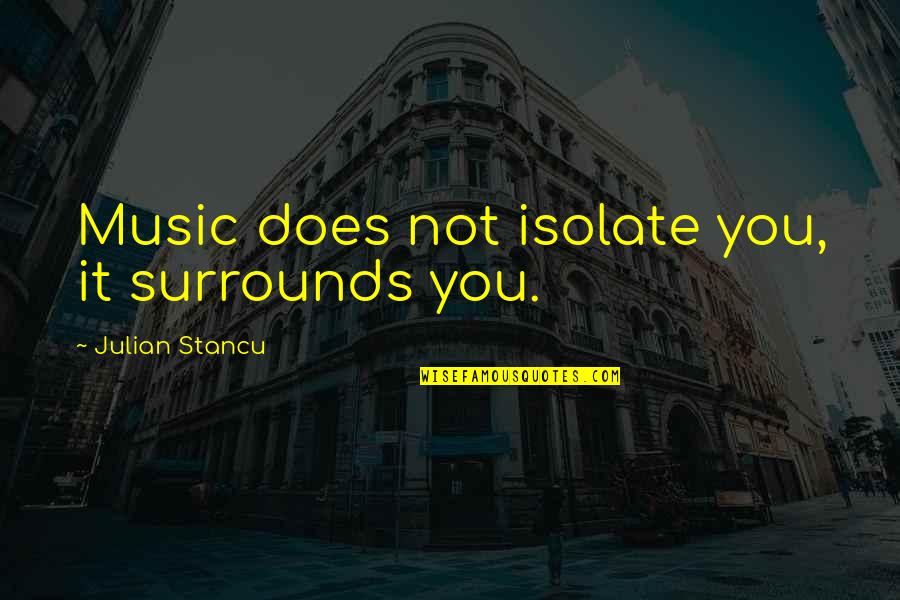 Amerca Quotes By Julian Stancu: Music does not isolate you, it surrounds you.
