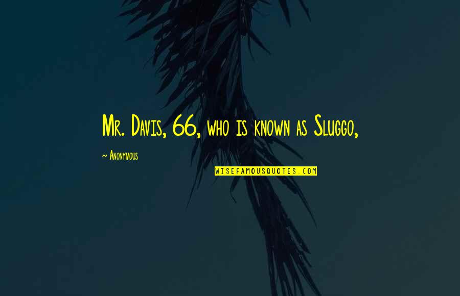 Ameren Ue Quotes By Anonymous: Mr. Davis, 66, who is known as Sluggo,