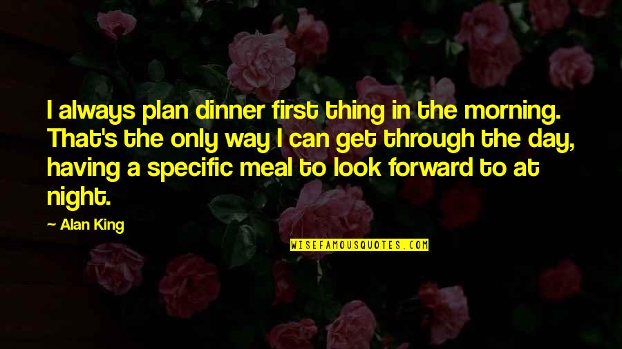 Ameresco Quotes By Alan King: I always plan dinner first thing in the Ameresco Quotes By Alan King: I always plan dinner first thing in the