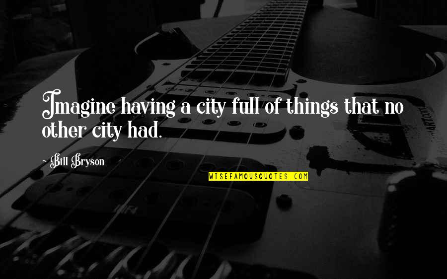 America All City Quotes By Bill Bryson: Imagine having a city full of things that