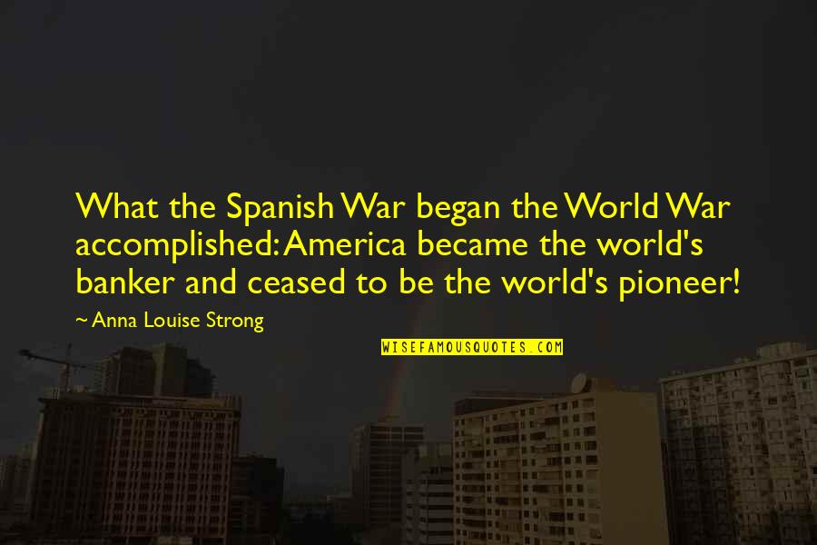 America And War Quotes By Anna Louise Strong: What the Spanish War began the World War