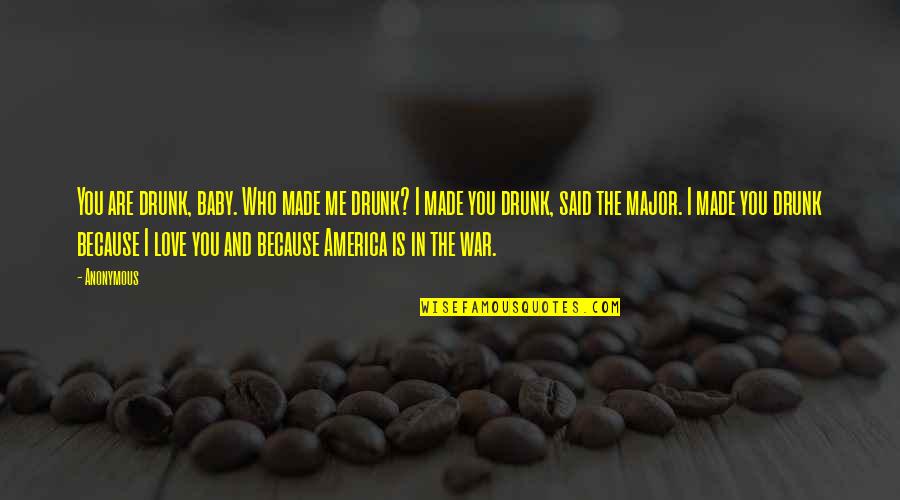 America And War Quotes By Anonymous: You are drunk, baby. Who made me drunk?