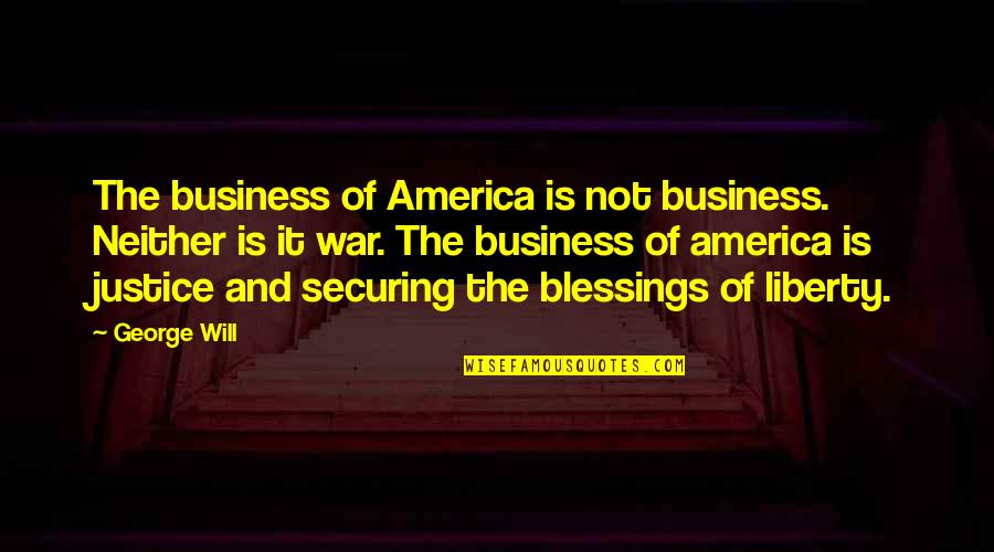 America And War Quotes By George Will: The business of America is not business. Neither