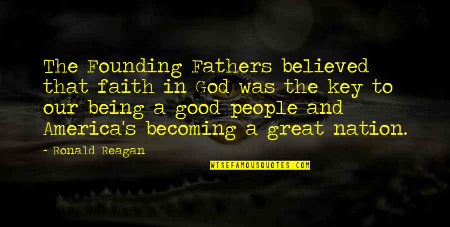 America Being Good Quotes By Ronald Reagan: The Founding Fathers believed that faith in God