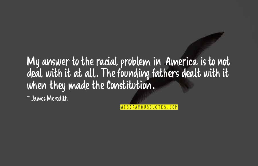 America By Our Founding Fathers Quotes By James Meredith: My answer to the racial problem in America