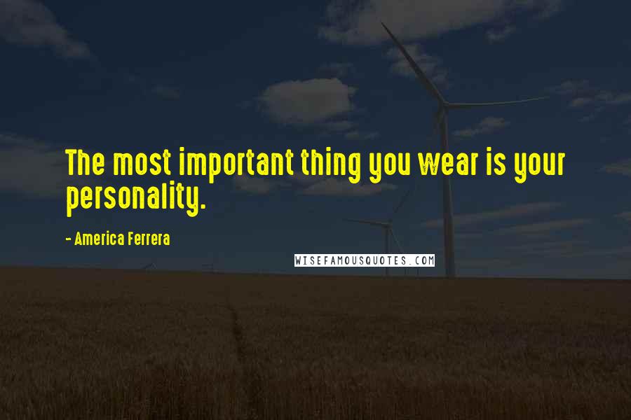 America Ferrera quotes: The most important thing you wear is your personality.