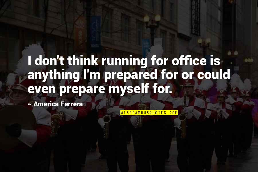 America Ferrera Quotes By America Ferrera: I don't think running for office is anything