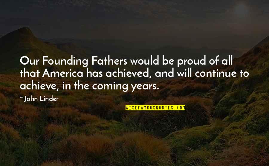 America Founding Fathers Quotes By John Linder: Our Founding Fathers would be proud of all