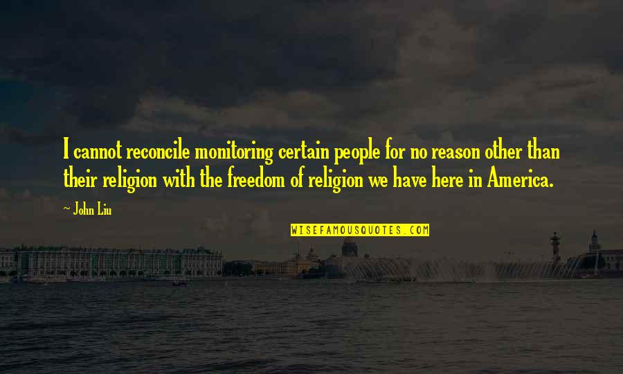 America Freedom Of Religion Quotes By John Liu: I cannot reconcile monitoring certain people for no