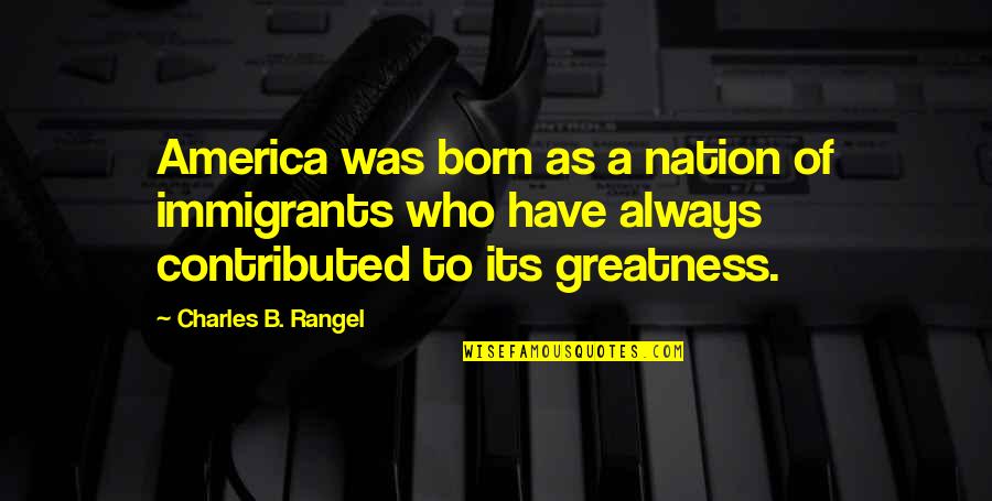 America Greatness Quotes By Charles B. Rangel: America was born as a nation of immigrants