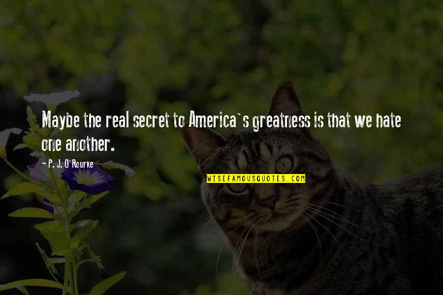 America Greatness Quotes By P. J. O'Rourke: Maybe the real secret to America's greatness is