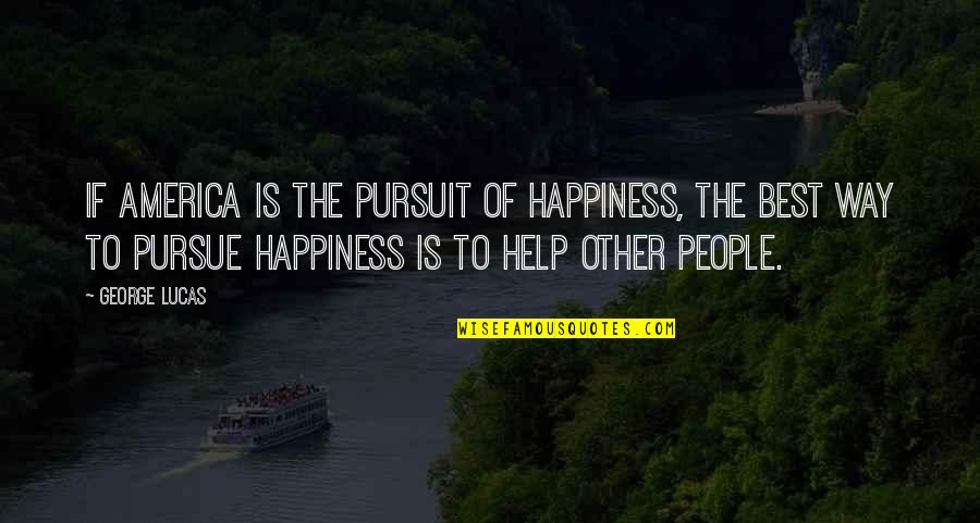 America Helping Others Quotes By George Lucas: If America is the pursuit of happiness, the