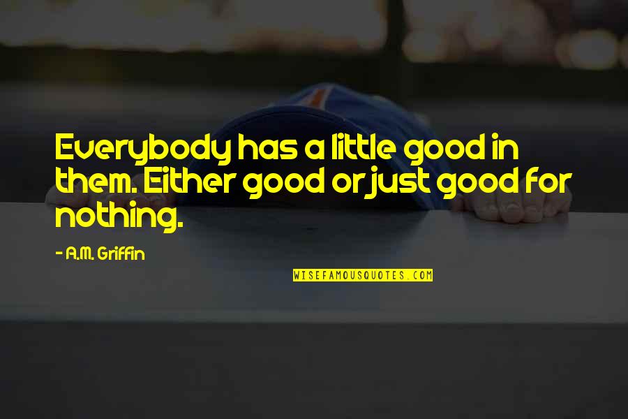 America Is Not A Melting Pot Quotes By A.M. Griffin: Everybody has a little good in them. Either