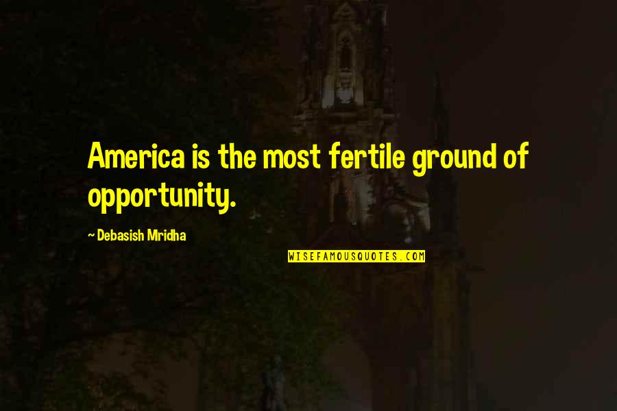 America Opportunity Quotes By Debasish Mridha: America is the most fertile ground of opportunity.