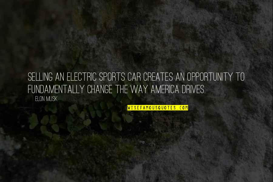 America Opportunity Quotes By Elon Musk: Selling an electric sports car creates an opportunity