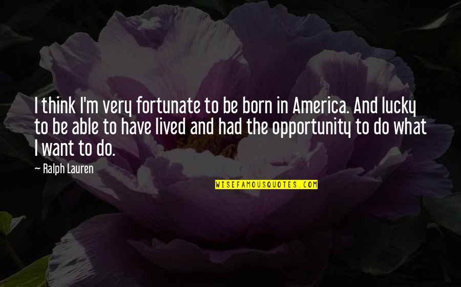 America Opportunity Quotes By Ralph Lauren: I think I'm very fortunate to be born