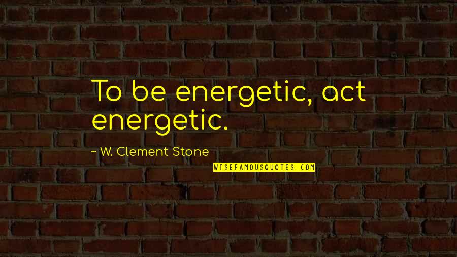 America Singer The Selection Quotes By W. Clement Stone: To be energetic, act energetic.
