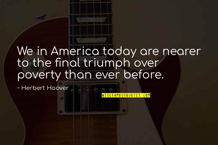 America Today Quotes By Herbert Hoover: We in America today are nearer to the