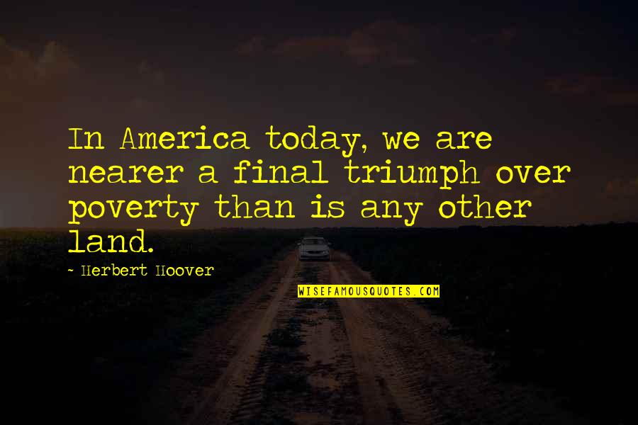 America Today Quotes By Herbert Hoover: In America today, we are nearer a final