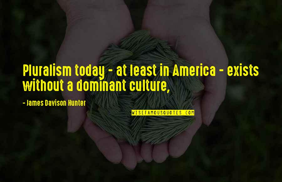 America Today Quotes By James Davison Hunter: Pluralism today - at least in America -