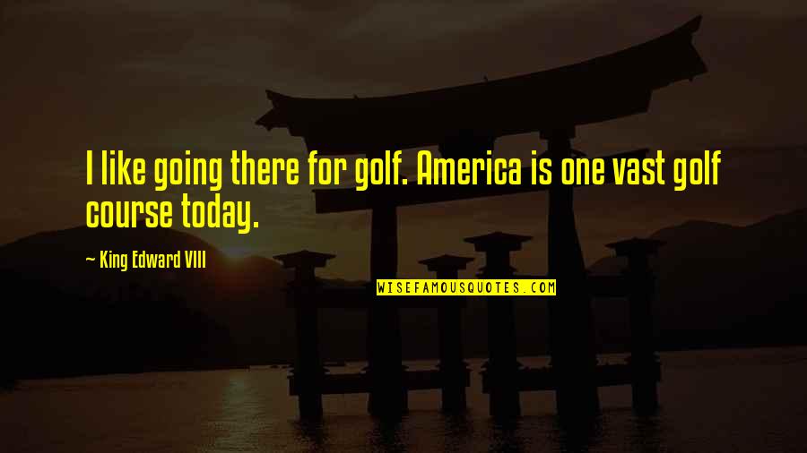 America Today Quotes By King Edward VIII: I like going there for golf. America is