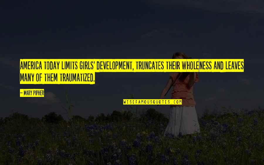 America Today Quotes By Mary Pipher: America today limits girls' development, truncates their wholeness