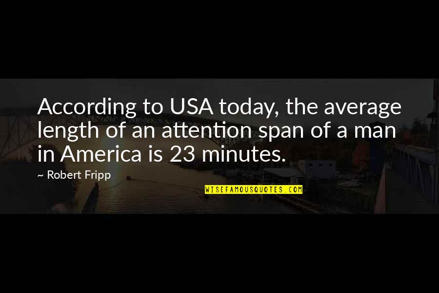 America Today Quotes By Robert Fripp: According to USA today, the average length of