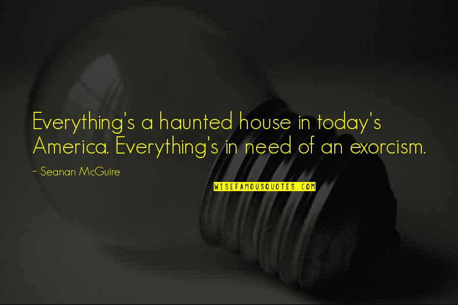 America Today Quotes By Seanan McGuire: Everything's a haunted house in today's America. Everything's
