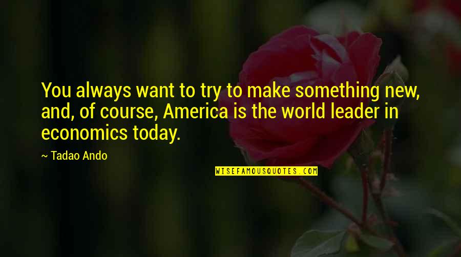 America Today Quotes By Tadao Ando: You always want to try to make something