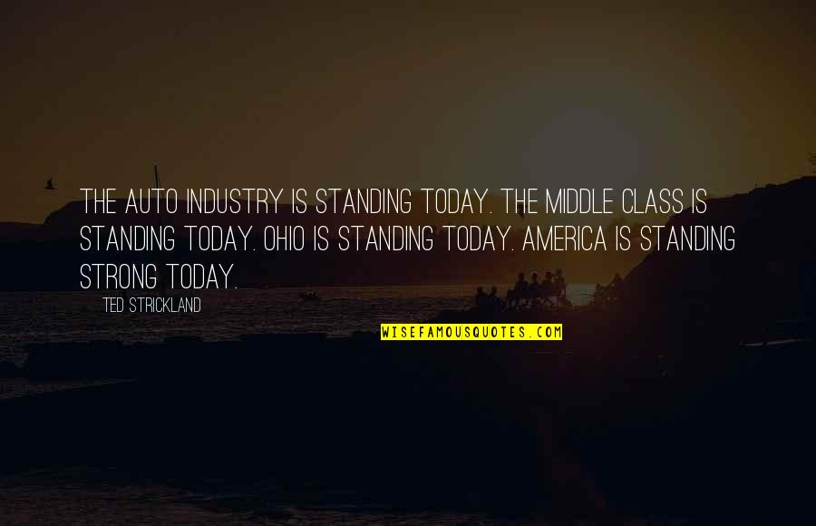 America Today Quotes By Ted Strickland: The auto industry is standing today. The middle