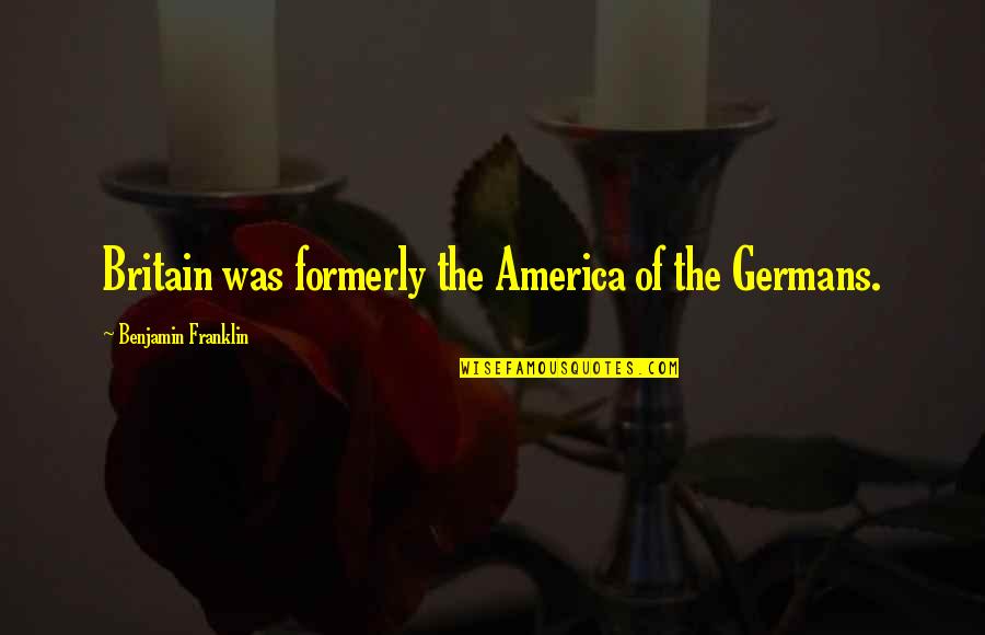 America Vs Britain Quotes By Benjamin Franklin: Britain was formerly the America of the Germans.