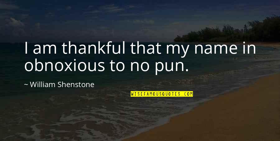 America Where Whiners Quotes By William Shenstone: I am thankful that my name in obnoxious America Where Whiners Quotes By William Shenstone: I am thankful that my name in obnoxious