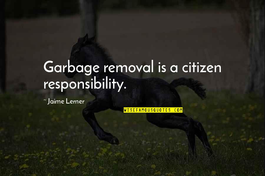 American Adages Quotes By Jaime Lerner: Garbage removal is a citizen responsibility.