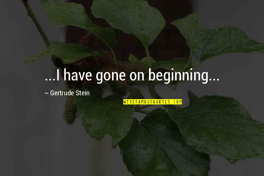 American Airlines Ceo Quotes By Gertrude Stein: ...I have gone on beginning...