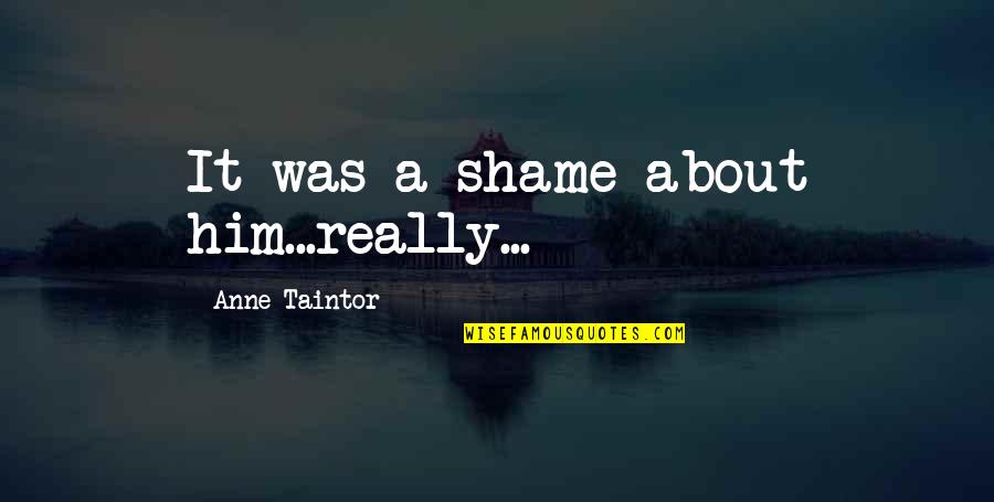 American Amicable Quotes By Anne Taintor: It was a shame about him...really...