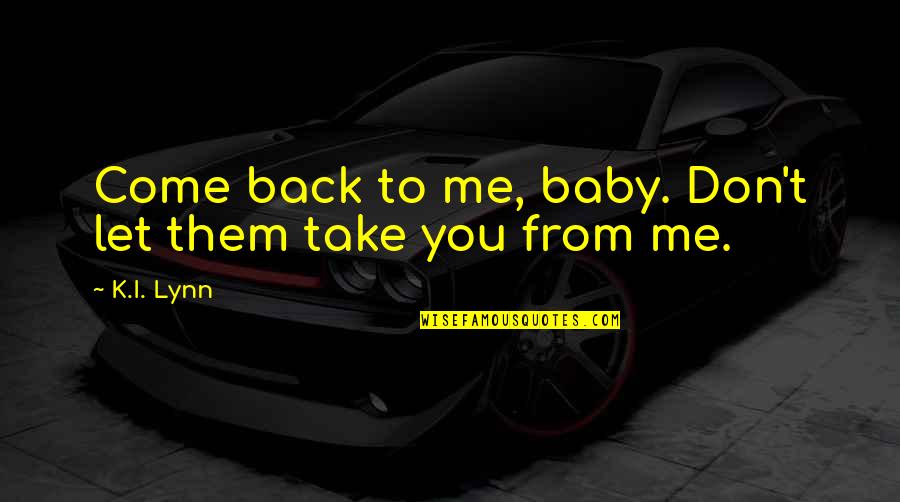 American Amicable Quotes By K.I. Lynn: Come back to me, baby. Don't let them