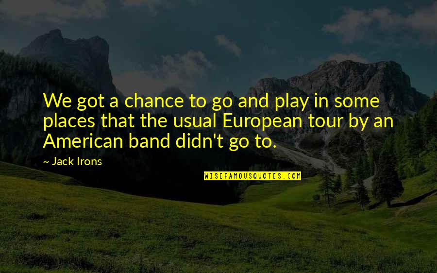 American And European Quotes By Jack Irons: We got a chance to go and play