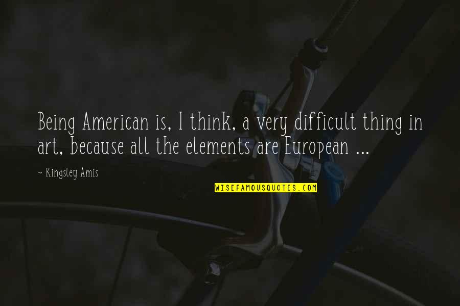 American And European Quotes By Kingsley Amis: Being American is, I think, a very difficult