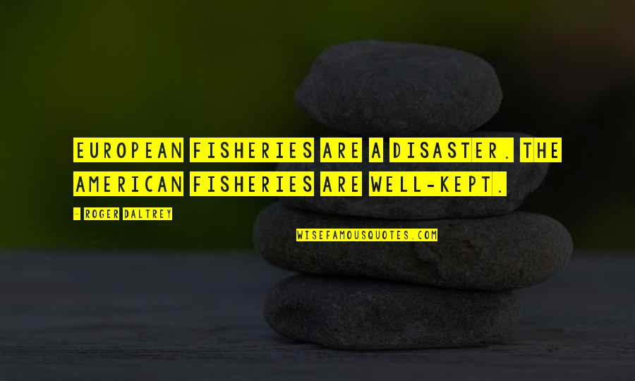 American And European Quotes By Roger Daltrey: European fisheries are a disaster. The American fisheries