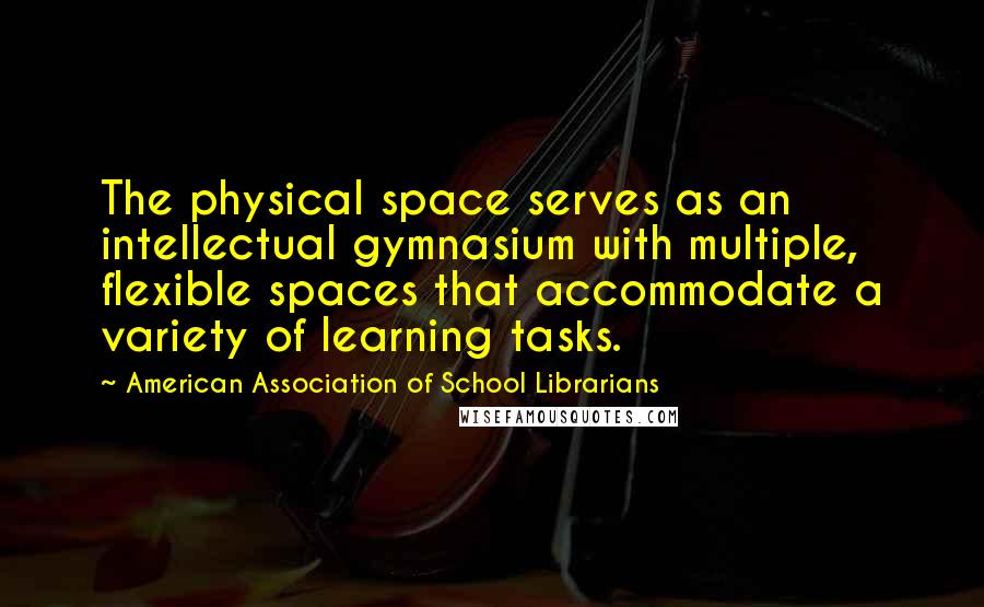American Association Of School Librarians quotes: The physical space serves as an intellectual gymnasium with multiple, flexible spaces that accommodate a variety of learning tasks.