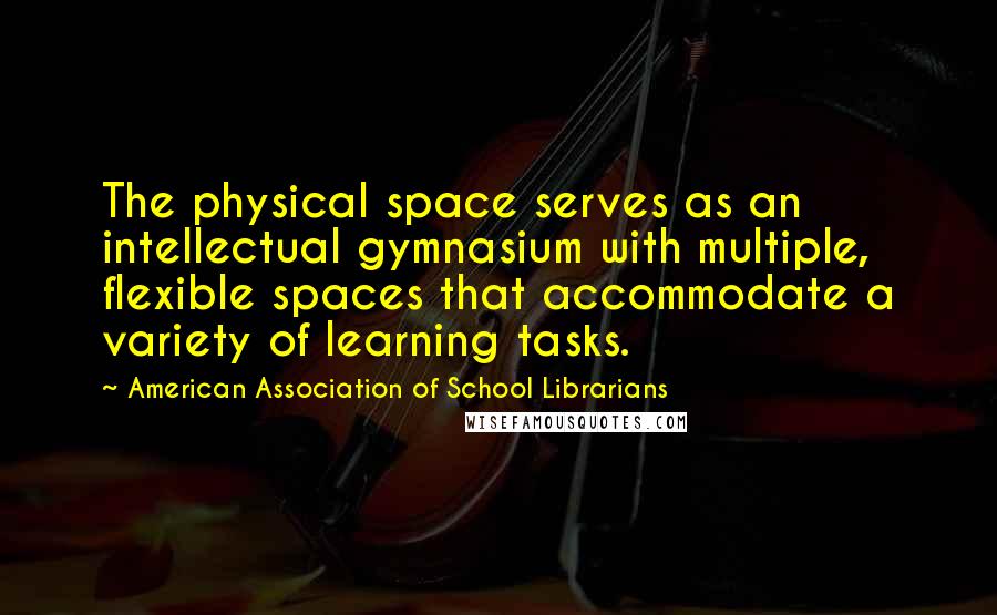 American Association Of School Librarians quotes: The physical space serves as an intellectual gymnasium with multiple, flexible spaces that accommodate a variety of learning tasks. American Association Of School Librarians quotes: The physical space serves as an intellectual gymnasium with multiple, flexible spaces that accommodate a variety of learning tasks.