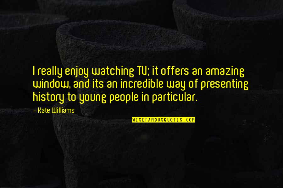 American Bison Quotes By Kate Williams: I really enjoy watching TV; it offers an