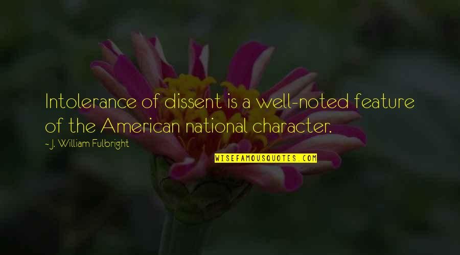 American Character Quotes By J. William Fulbright: Intolerance of dissent is a well-noted feature of