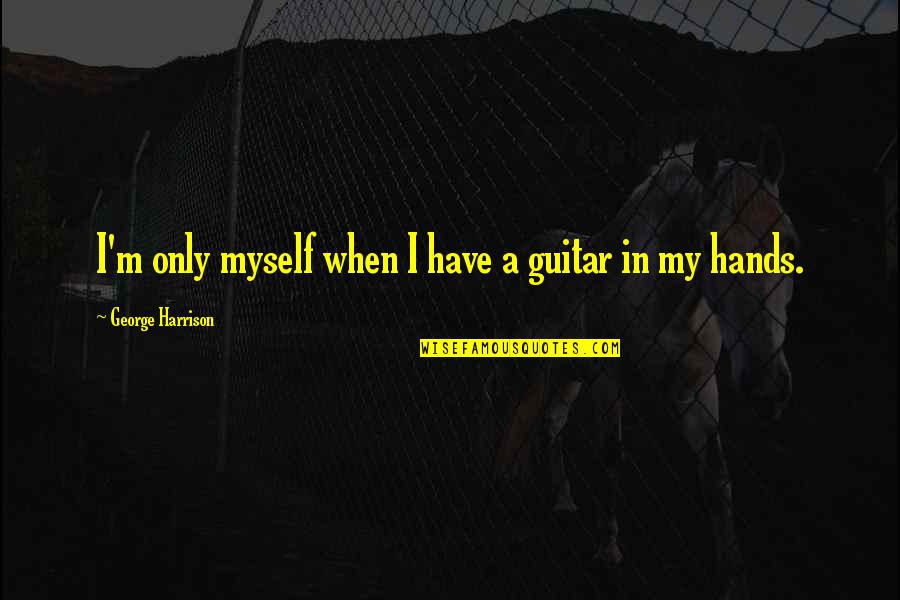 American Chica Quotes By George Harrison: I'm only myself when I have a guitar