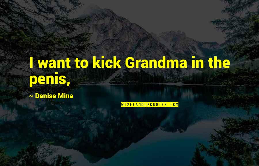 American Chop Suey Quotes By Denise Mina: I want to kick Grandma in the penis,