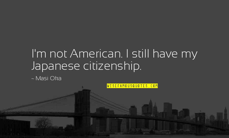 American Citizenship Quotes By Masi Oka: I'm not American. I still have my Japanese