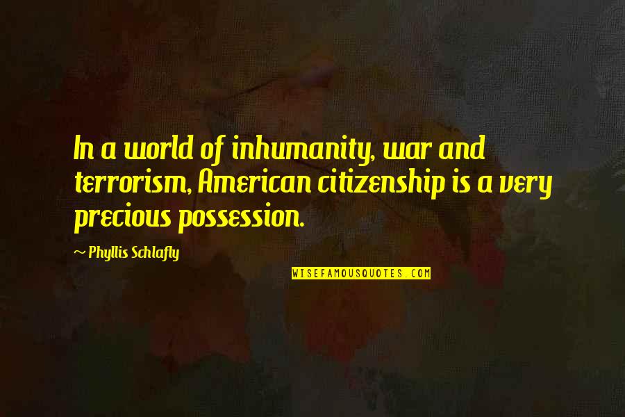 American Citizenship Quotes By Phyllis Schlafly: In a world of inhumanity, war and terrorism,